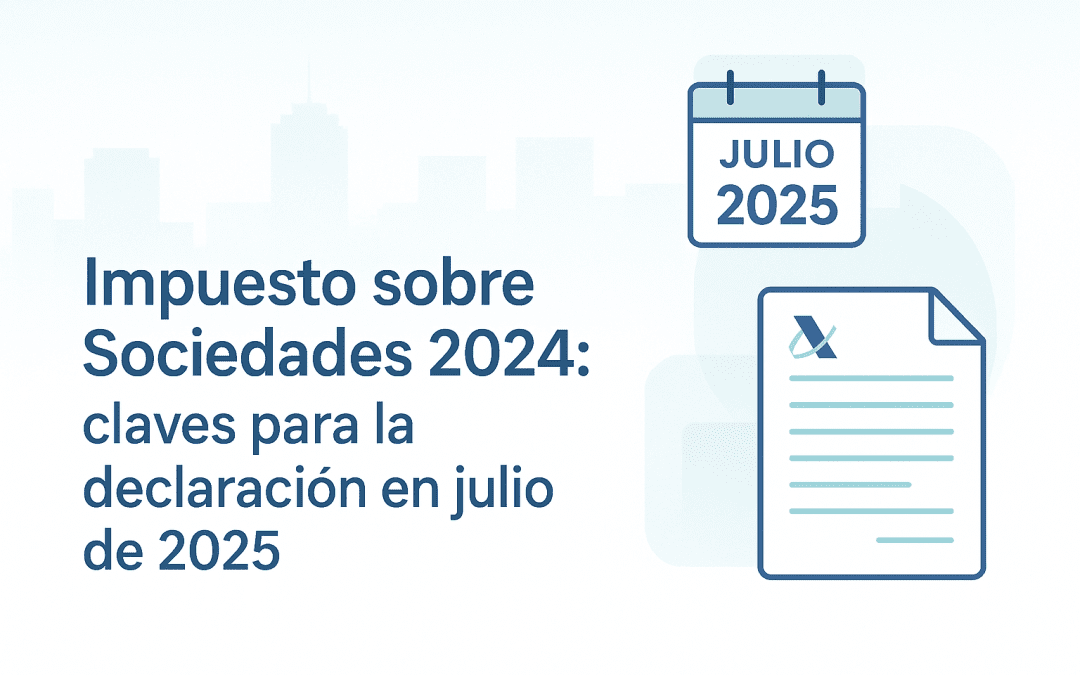 Impuesto sobre Sociedades 2024: claves para la declaración en julio de 2025